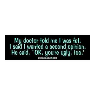 My doctor told me I was fat. I said I wanted a second opinion. He said 