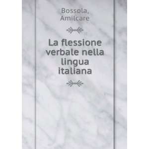    La flessione verbale nella lingua italiana Amilcare Bossola Books