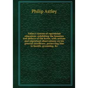   , preserving him in health, grooming, &c Philip Astley Books