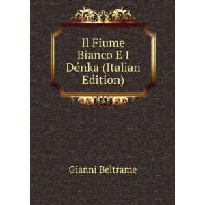 Il Fiume Bianco E I DÃ©nka (Italian Edition) Gianni Beltrame 