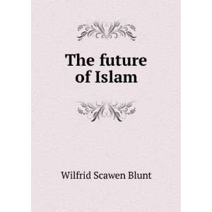  The future of Islam Wilfrid Scawen Blunt Books