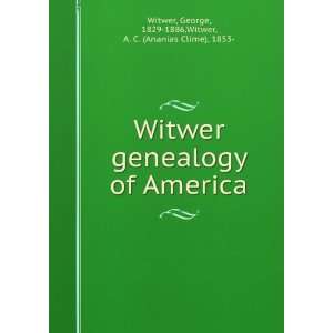  Witwer genealogy of America George, 1829 1886,Witwer, A 