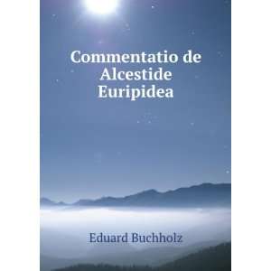 Commentatio de Alcestide Euripidea Eduard Buchholz  Books