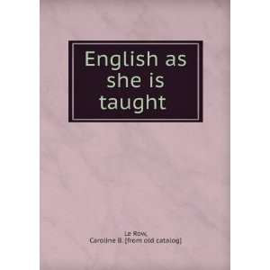   English as she is taught Caroline B. [from old catalog] Le Row Books