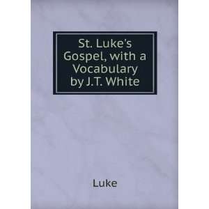    St. Lukes Gospel, with a Vocabulary by J.T. White Luke Books
