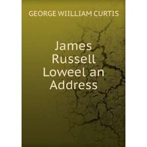    James Russell Loweel an Address GEORGE WIILLIAM CURTIS Books