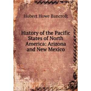   of North America Arizona and New Mexico Hubert Howe Bancroft Books