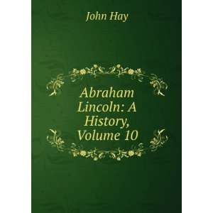  Abraham Lincoln A History, Volume 10 John Hay Books