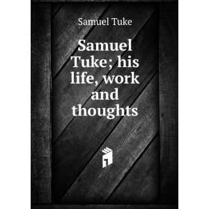 Samuel Tuke; his life, work and thoughts Samuel Tuke  