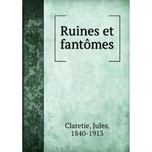  Ruines et fantÃ´mes Jules, 1840 1913 Claretie Books