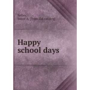    Happy school days Jessie A. [from old catalog] Kelley Books
