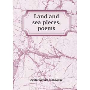    Land and sea pieces, poems Arthur Edward John Legge Books