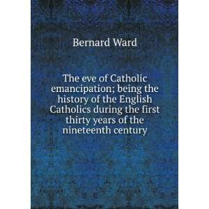  The eve of Catholic emancipation; being the history of the 