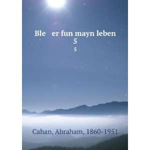  Ble er fun mayn leben. 5 Abraham, 1860 1951 Cahan Books