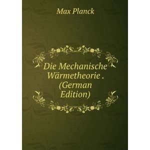   Die Mechanische WÃ¤rmetheorie . (German Edition) Max Planck Books