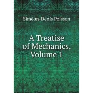  A Treatise of Mechanics, Volume 1 SimÃ©on Denis Poisson Books