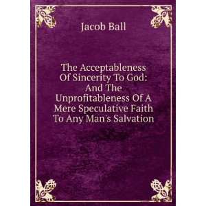   Of A Mere Speculative Faith To Any Mans Salvation Jacob Ball Books