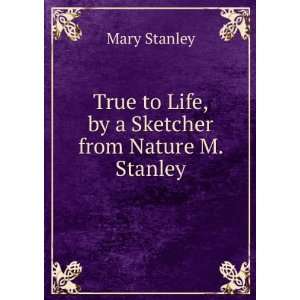   to Life, by a Sketcher from Nature M. Stanley. Mary Stanley Books