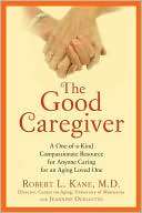 The Good Caregiver A One of a Kind Compassionate Resource for Anyone 