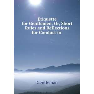 Etiquette for Gentlemen, Or, Short Rules and Reflections for Conduct 