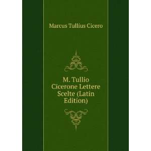  M. Tullio Cicerone Lettere Scelte (Latin Edition) Marcus 