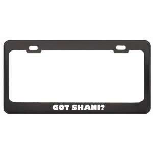 Got Shani? Girl Name Black Metal License Plate Frame Holder Border Tag