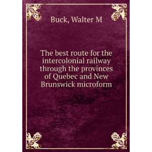   provinces of Quebec and New Brunswick microform Walter M Buck Books