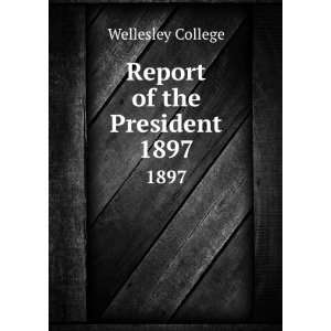  Report of the President. 1897 Wellesley College Books