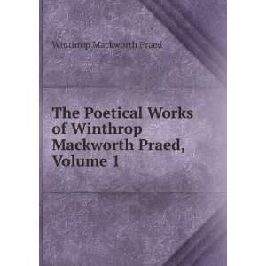   of Winthrop Mackworth Praed, Volume 1 Winthrop Mackworth Praed Books