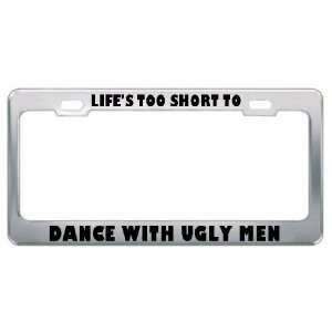 LifeS Too Short To Dance With Ugly Men Metal License Plate Frame Tag 