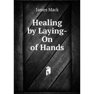  Healing by Laying On of Hands James Mack Books