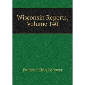    Wisconsin Reports, Volume 140 Frederic King Conover Books