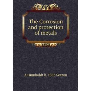  The Corrosion and protection of metals A Humboldt b. 1853 