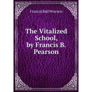  The vitalized school. Pearson. Francis B. (Francis Bail 