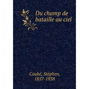  Du champ de bataille au ciel StÃ©phen, 1857 1938 CoubÃ 