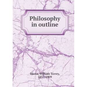    Philosophy in outline William Torrey, 1835 1909 Harris Books