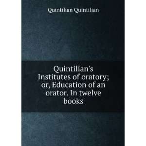   Education of an orator. In twelve books Quintilian Quintilian Books