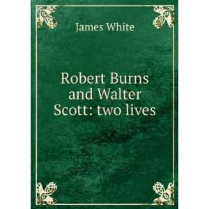  Robert Burns and Walter Scott two lives James White 