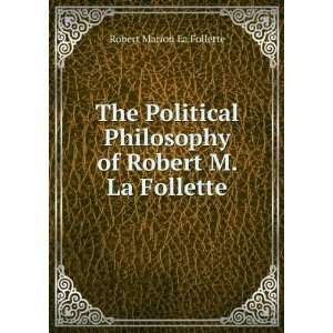   Philosophy of Robert M. La Follette Robert Marion La Follette Books