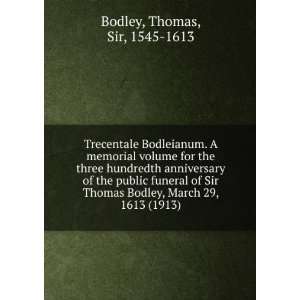   Thomas Bodley, March 29, 1613 (1913) Thomas, Sir, 1545 1613 Bodley